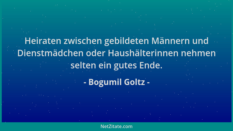 Bogumil Goltz - Heiraten zwischen gebildeten Männern und Dienstmädchen oder Haushälterinnen nehmen selten ein gutes Ende....