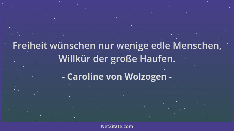 Caroline von Wolzogen - Freiheit wünschen nur wenige edle Menschen, Willkür der große Haufen....