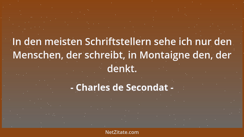Charles de Secondat - In den meisten Schriftstellern sehe ich nur den Menschen, der schreibt, in Montaigne den, der denkt....
