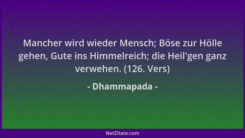Dhammapada - Mancher wird wieder Mensch; Böse zur Hölle gehen, Gute ins Himmelreich; die Heil 'gen ganz verwehen. (126. Vers...