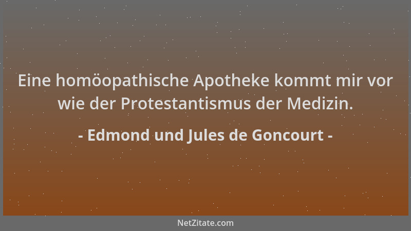 Edmond und Jules de Goncourt - Eine homöopathische Apotheke kommt mir vor wie der Protestantismus der Medizin....