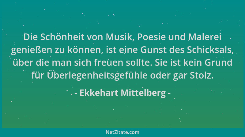 Ekkehart Mittelberg - Die Schönheit von Musik, Poesie und Malerei genießen zu können, ist eine Gunst des Schicksals, über d...