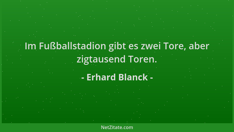 Erhard Blanck - Im Fußballstadion gibt es zwei Tore, aber zigtausend Toren....