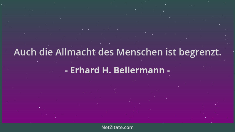 Erhard H. Bellermann - Auch die Allmacht des Menschen ist begrenzt....