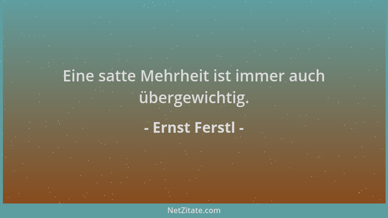 Ernst Ferstl - Eine satte Mehrheit ist immer auch übergewichtig....