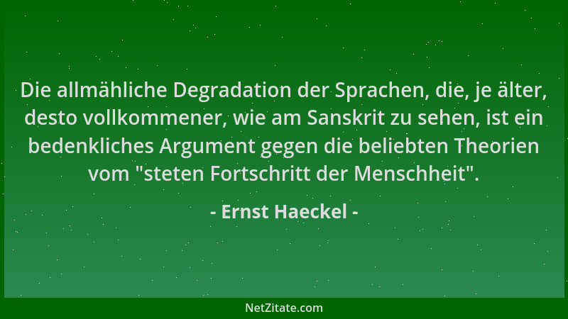 Ernst Haeckel - Die allmähliche Degradation der Sprachen, die, je älter, desto vollkommener, wie am Sanskrit zu sehen, ist...