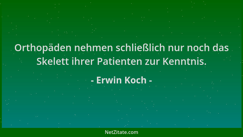 Erwin Koch - Orthopäden nehmen schließlich nur noch das Skelett ihrer Patienten zur Kenntnis....