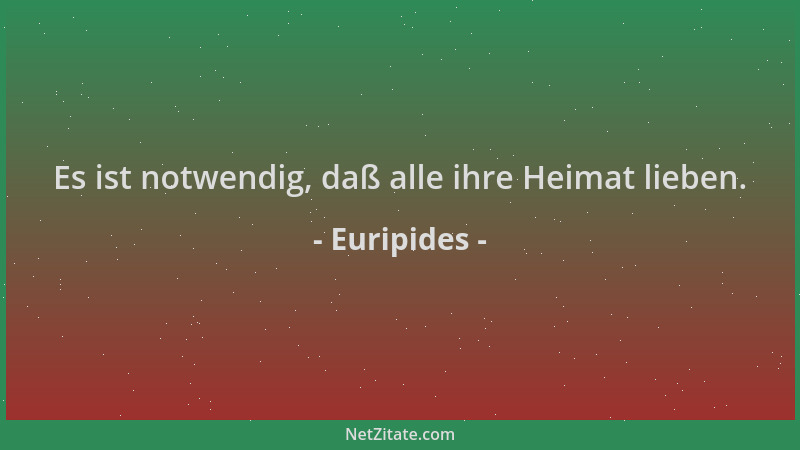 Euripides - Es ist notwendig, daß alle ihre Heimat lieben....