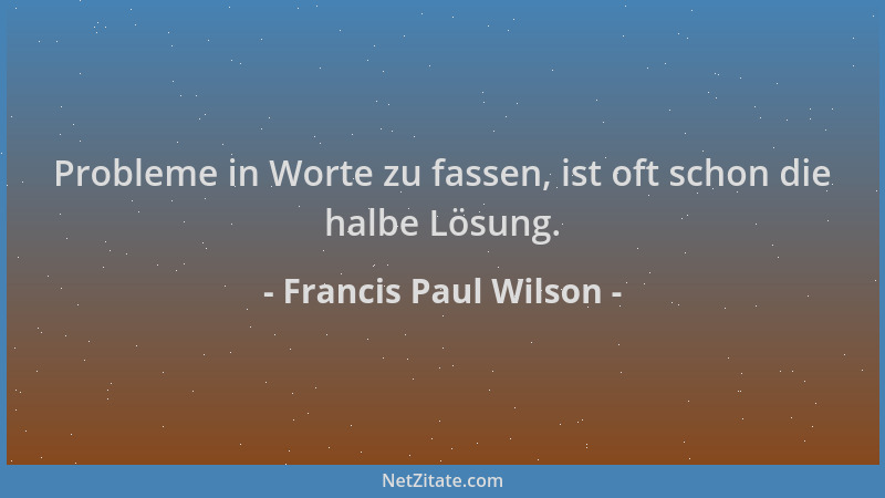 Francis Paul Wilson - Probleme in Worte zu fassen, ist oft schon die halbe Lösung....