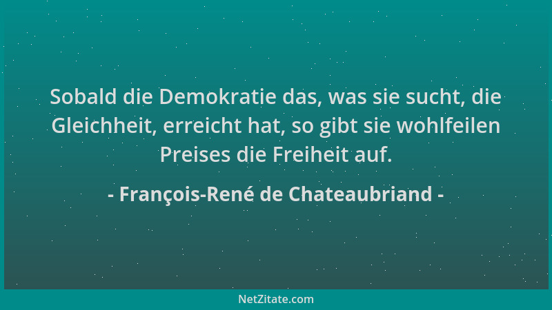 François-René de Chateaubriand - Sobald die Demokratie das, was sie sucht, die Gleichheit, erreicht hat, so gibt sie wohlfe...