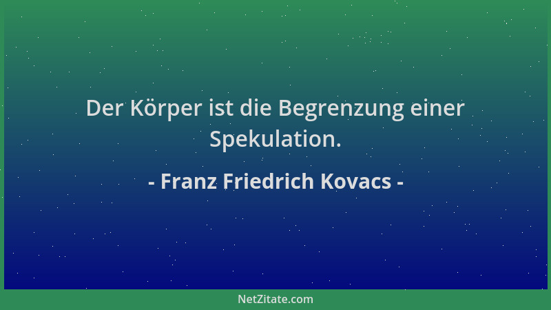 Franz Friedrich Kovacs - Der Körper ist die Begrenzung einer Spekulation....