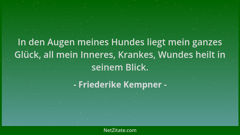 Friederike Kempner - In den Augen meines Hundes liegt mein ganzes Glück, all mein Inneres, Krankes, Wundes heilt in seinem...