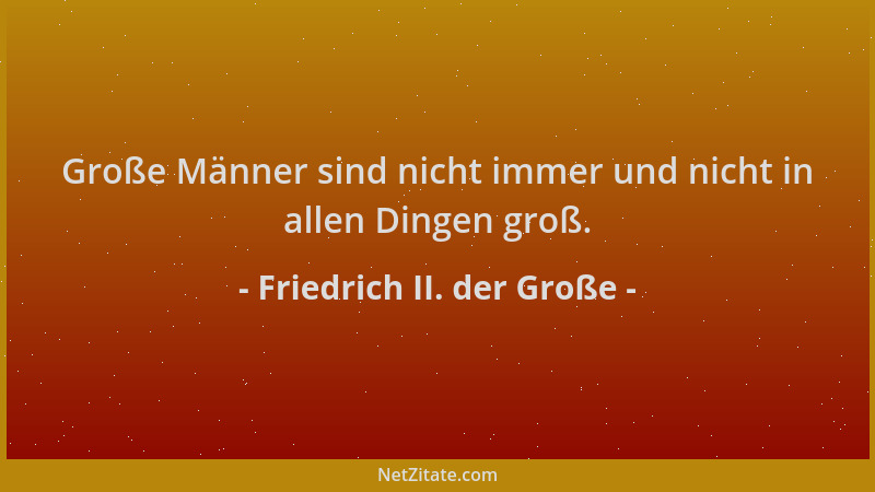 Friedrich II. der Große - Große Männer sind nicht immer und nicht in allen Dingen groß....