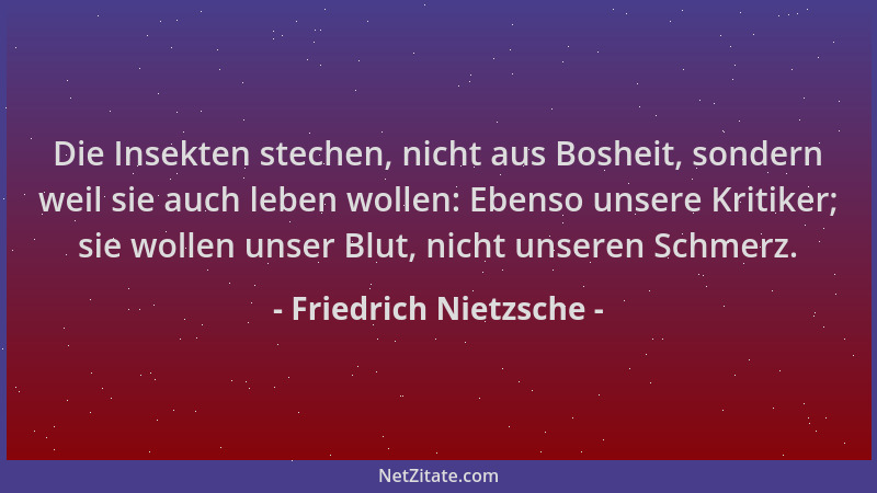 Friedrich Nietzsche - Die Insekten stechen, nicht aus Bosheit, sondern weil sie auch leben wollen: Ebenso unsere Kritiker;...