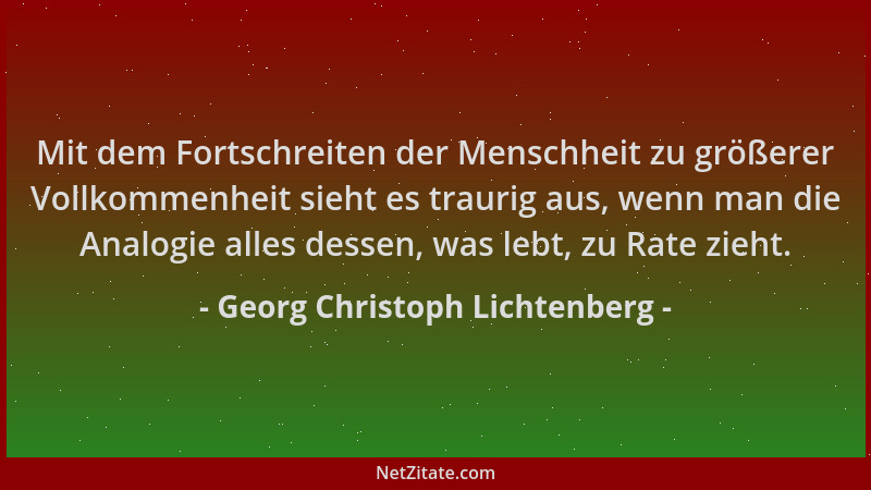 Georg Christoph Lichtenberg - Mit dem Fortschreiten der Menschheit zu größerer Vollkommenheit sieht es traurig aus, wenn ma...