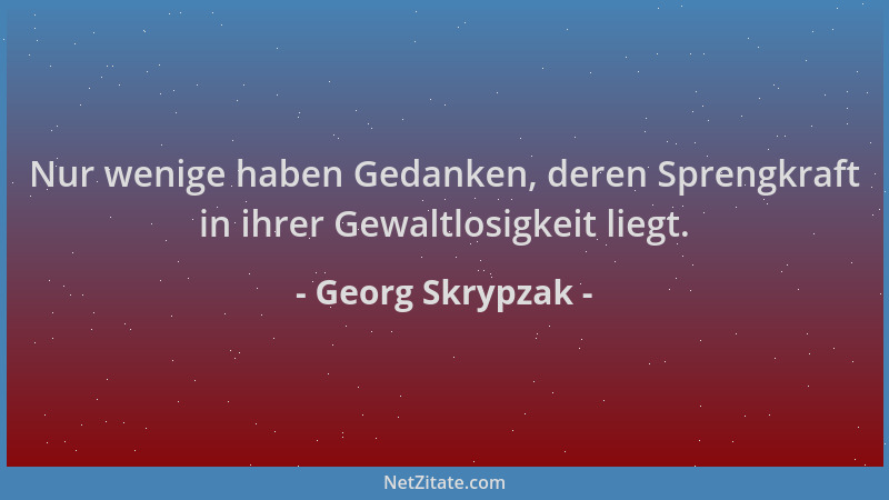 Georg Skrypzak - Nur wenige haben Gedanken, deren Sprengkraft in ihrer Gewaltlosigkeit liegt....