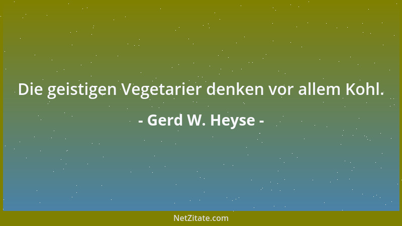 Gerd W. Heyse - Die geistigen Vegetarier denken vor allem Kohl....