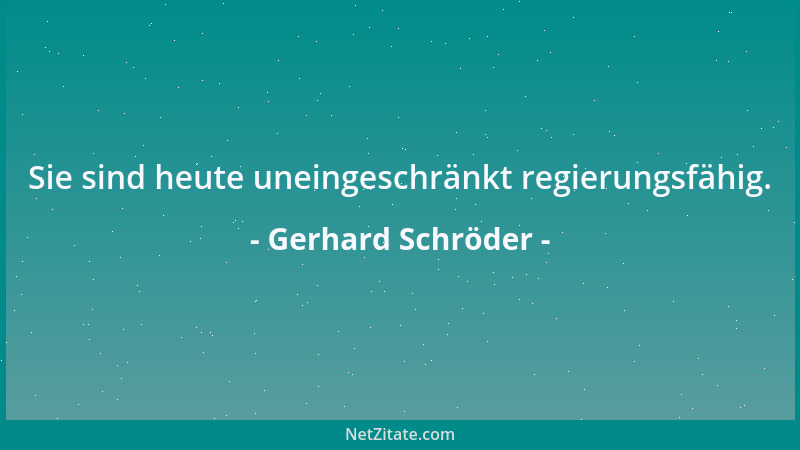 Gerhard Schröder - Sie sind heute uneingeschränkt regierungsfähig....