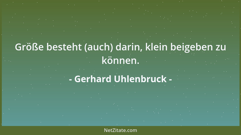 Gerhard Uhlenbruck - Größe besteht (auch) darin, klein beigeben zu können....