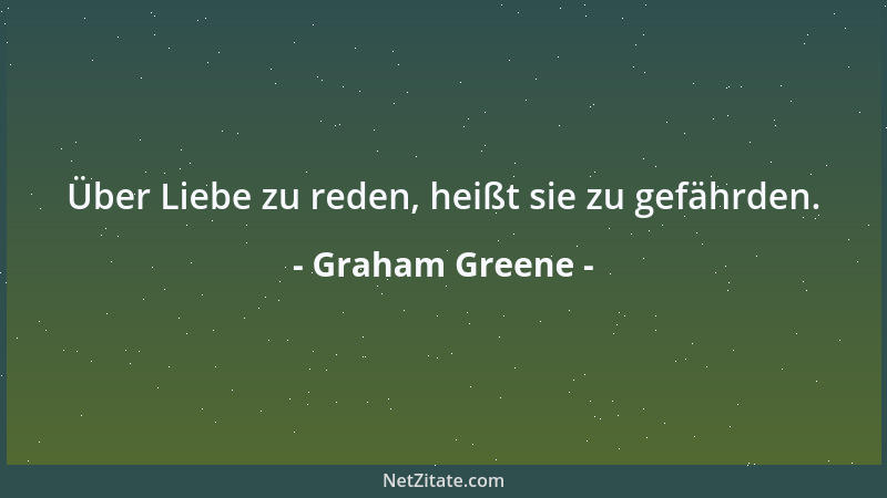 Graham Greene - Über Liebe zu reden, heißt sie zu gefährden....