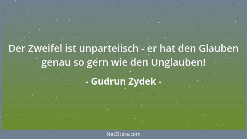 Gudrun Zydek - Der Zweifel ist unparteiisch - er hat den Glauben genau so gern wie den Unglauben!...