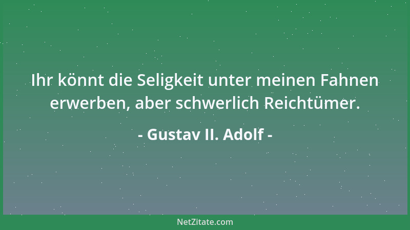 Gustav II. Adolf - Ihr könnt die Seligkeit unter meinen Fahnen erwerben, aber schwerlich Reichtümer....