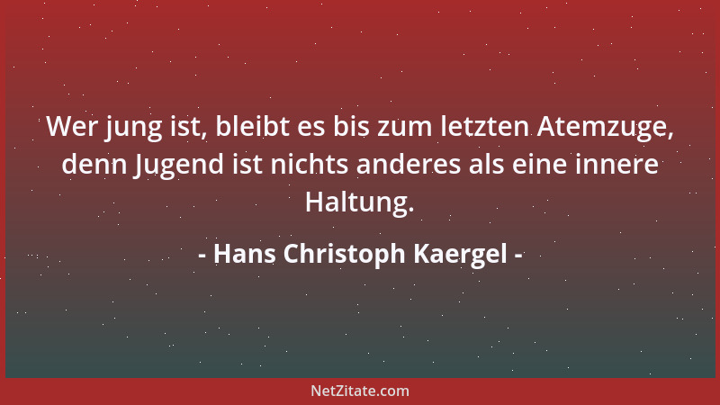 Hans Christoph Kaergel - Wer jung ist, bleibt es bis zum letzten Atemzuge, denn Jugend ist nichts anderes als eine innere H...