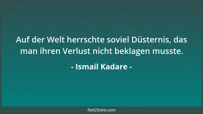 Ismail Kadare - Auf der Welt herrschte soviel Düsternis, das man ihren Verlust nicht beklagen musste....