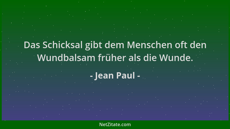 Jean Paul - Das Schicksal gibt dem Menschen oft den Wundbalsam früher als die Wunde....
