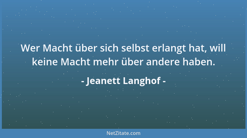 Jeanett Langhof - Wer Macht über sich selbst erlangt hat, will keine Macht mehr über andere haben....