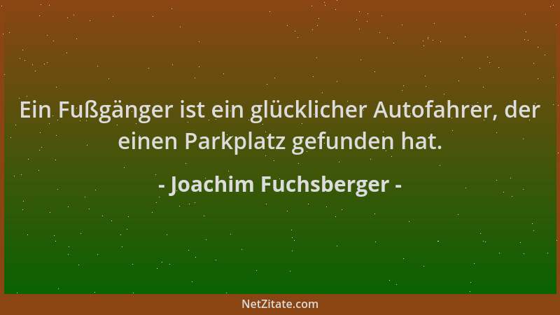 Joachim Fuchsberger - Ein Fußgänger ist ein glücklicher Autofahrer, der einen Parkplatz gefunden hat....