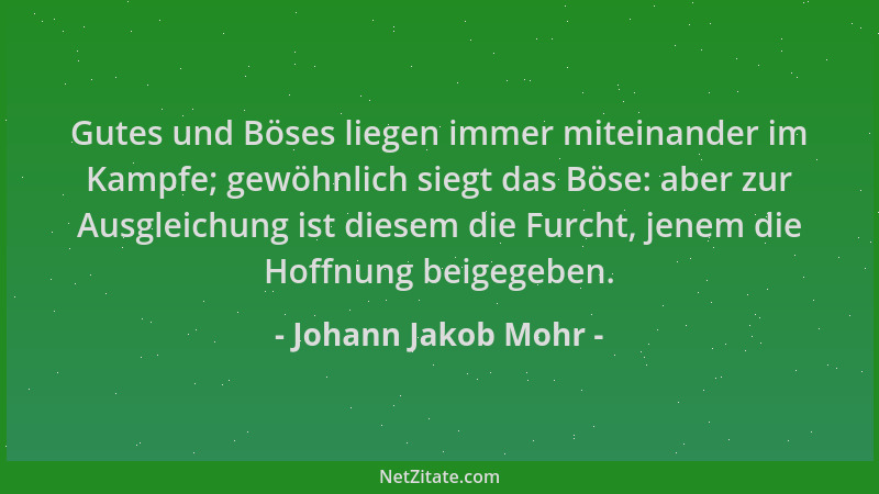 Johann Jakob Mohr - Gutes und Böses liegen immer miteinander im Kampfe; gewöhnlich siegt das Böse: aber zur Ausgleichung is...