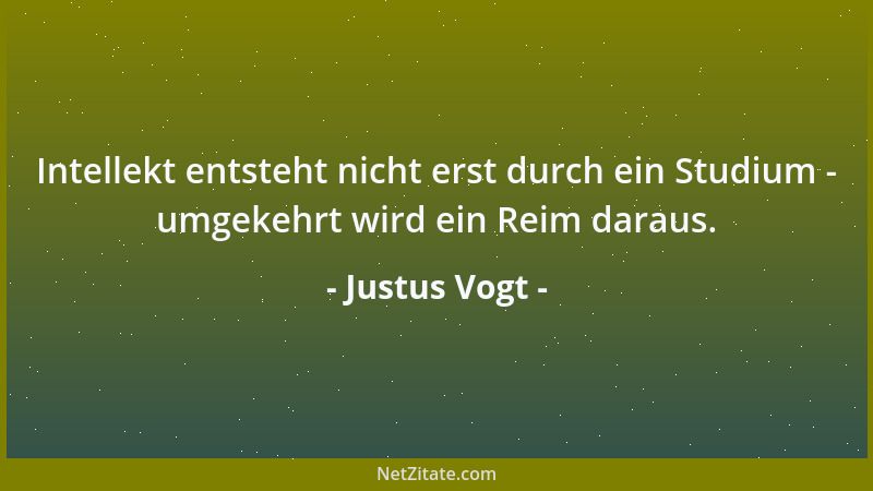 Justus Vogt - Intellekt entsteht nicht erst durch ein Studium - umgekehrt wird ein Reim daraus....