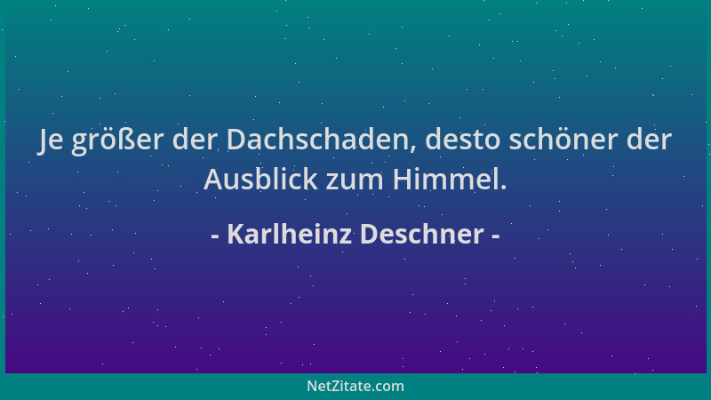 Karlheinz Deschner - Je größer der Dachschaden, desto schöner der Ausblick zum Himmel....