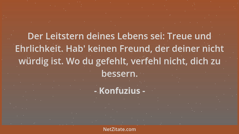 Konfuzius - Der Leitstern deines Lebens sei: Treue und Ehrlichkeit. Hab ' keinen Freund, der deiner nicht würdig ist. Wo du...