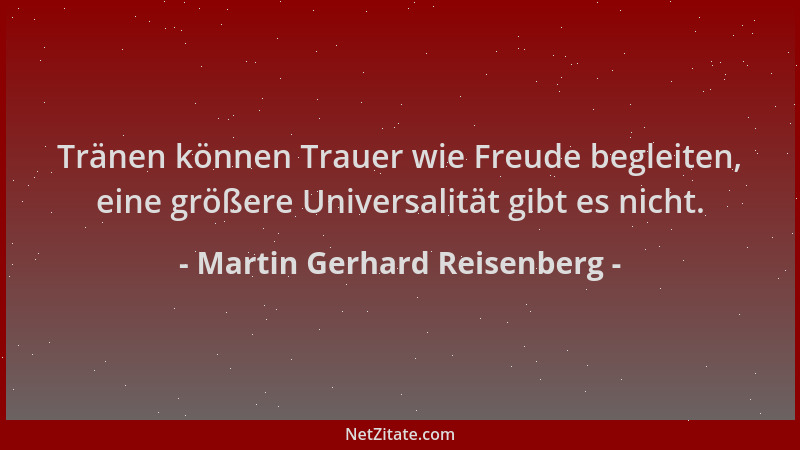 Martin Gerhard Reisenberg - Tränen können Trauer wie Freude begleiten, eine größere Universalität gibt es nicht....