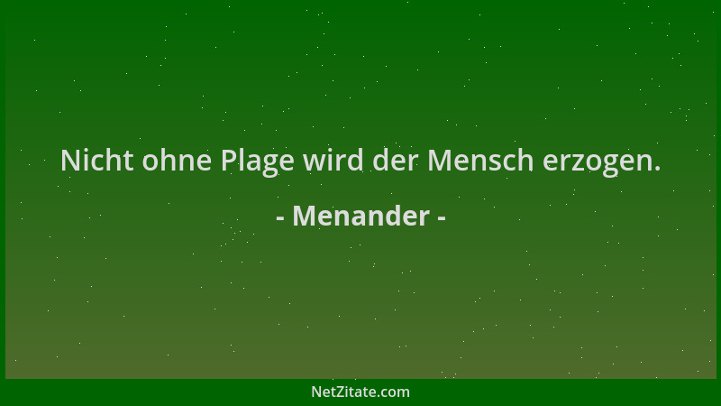 Menander - Nicht ohne Plage wird der Mensch erzogen....