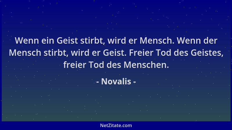 Novalis - Wenn ein Geist stirbt, wird er Mensch. Wenn der Mensch stirbt, wird er Geist. Freier Tod des Geistes, freier Tod...