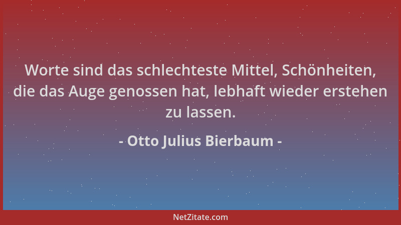 Otto Julius Bierbaum - Worte sind das schlechteste Mittel, Schönheiten, die das Auge genossen hat, lebhaft wieder erstehen...
