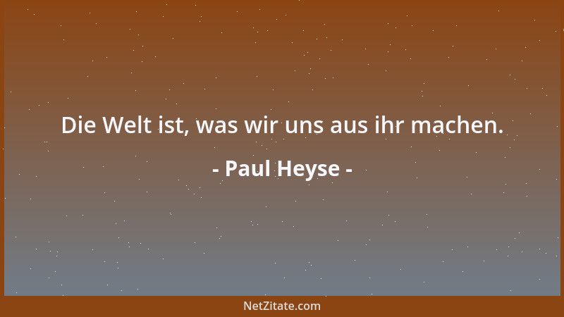 Paul Heyse - Die Welt ist, was wir uns aus ihr machen....