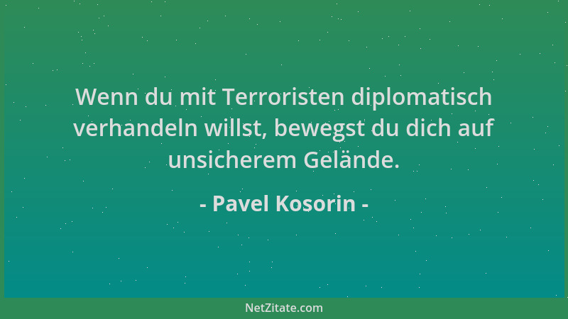 Pavel Kosorin - Wenn du mit Terroristen diplomatisch verhandeln willst, bewegst du dich auf unsicherem Gelände....
