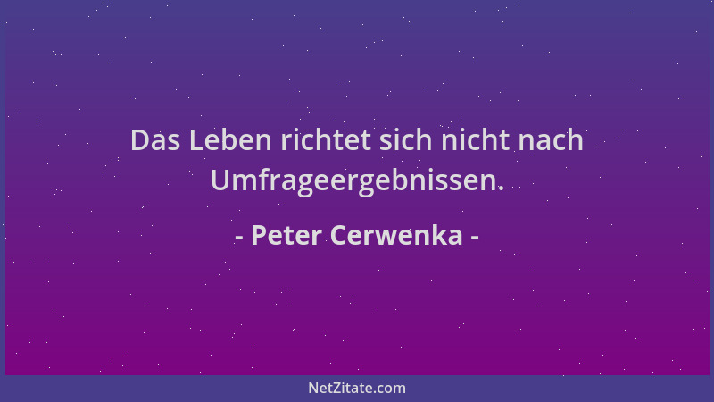 Peter Cerwenka - Das Leben richtet sich nicht nach Umfrageergebnissen....