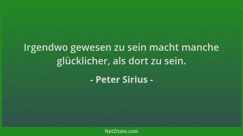 Peter Sirius - Irgendwo gewesen zu sein macht manche glücklicher, als dort zu sein....