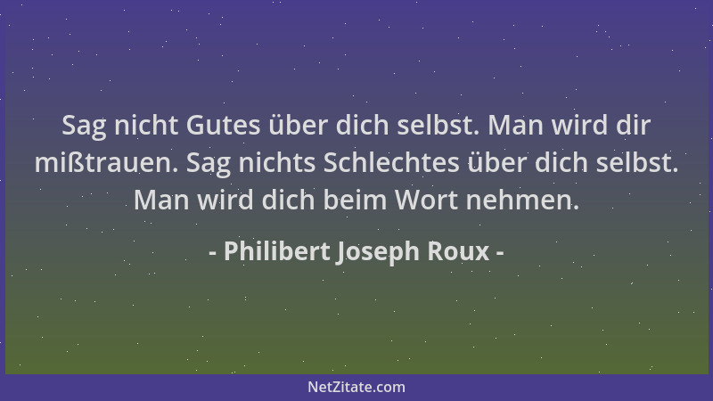 Philibert Joseph Roux - Sag nicht Gutes über dich selbst. Man wird dir mißtrauen. Sag nichts Schlechtes über dich selbst. M...