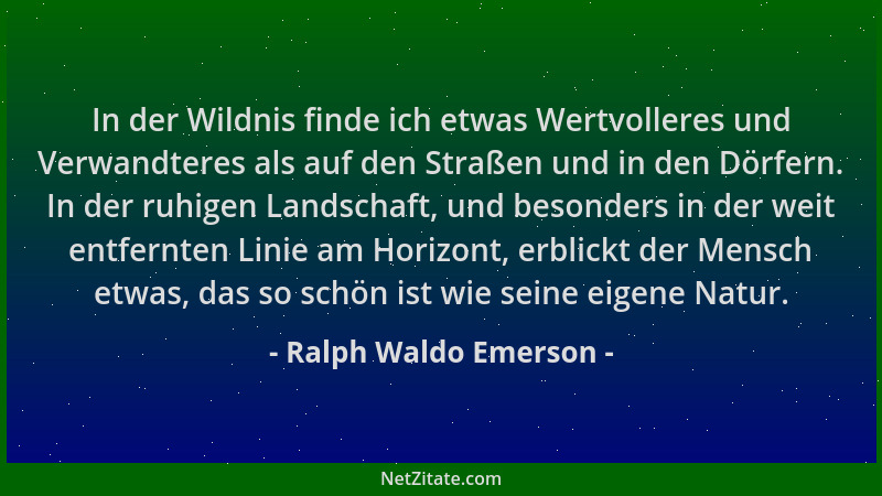 Ralph Waldo Emerson - In der Wildnis finde ich etwas Wertvolleres und Verwandteres als auf den Straßen und in den Dörfern....