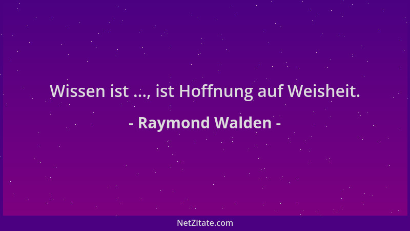 Raymond Walden - Wissen ist ..., ist Hoffnung auf Weisheit....