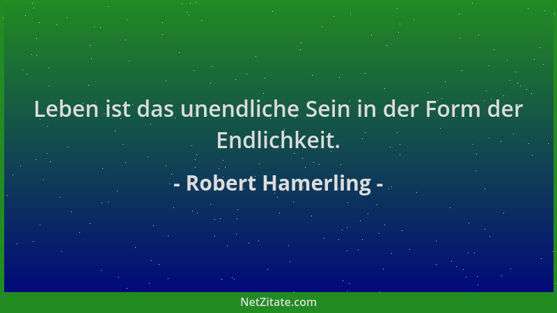 Robert Hamerling - Leben ist das unendliche Sein in der Form der Endlichkeit....