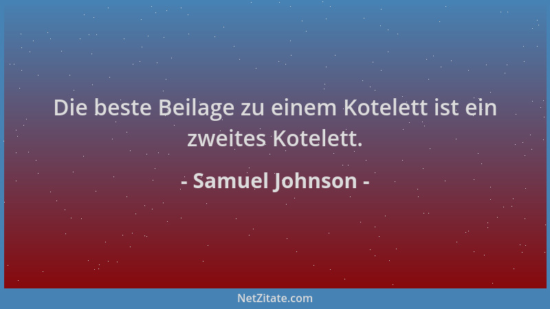 Samuel Johnson - Die beste Beilage zu einem Kotelett ist ein zweites Kotelett....