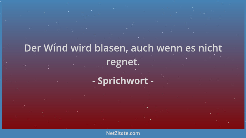 Sprichwort - Der Wind wird blasen, auch wenn es nicht regnet....