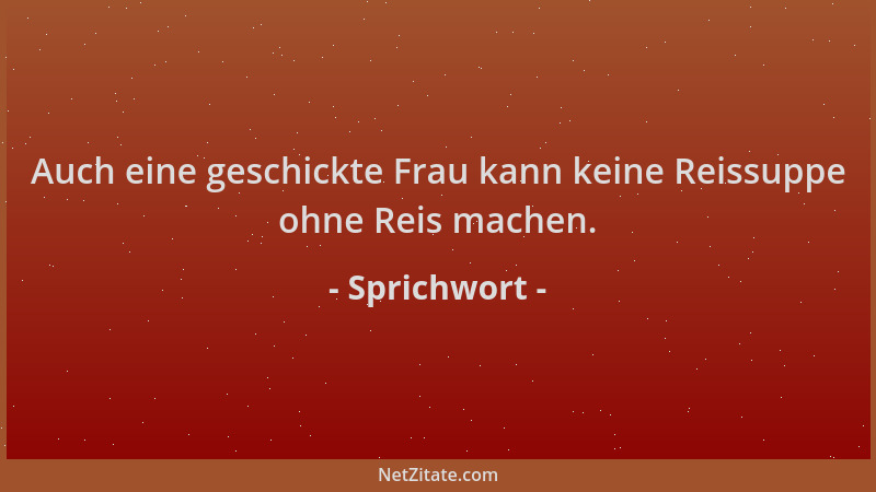 Sprichwort - Auch eine geschickte Frau kann keine Reissuppe ohne Reis machen....
